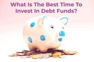 Read more about the article What Is The Best Time To Invest In Debt Funds?